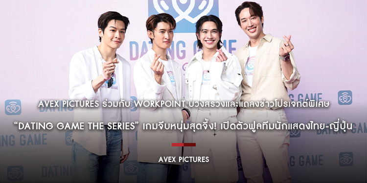 Avex Pictures ร่วมกับ Workpoint บวงสรวงและแถลงข่าวโปรเจกต์พิเศษ “Dating Game The Series” เกมจีบหนุ่มสุดจึ้ง! เปิดตัวฟูลทีมนักแสดงไทย-ญี่ปุ่น